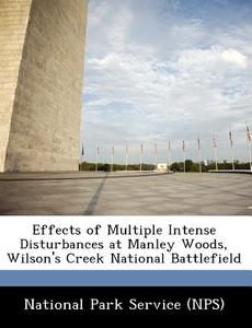 Effects Of Multiple Intense Disturbances At Manley Woods, Wilson\'s Creek National Battlefield edito da Bibliogov