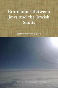 Emmanuel Between Jews and the Jewish Saints di Antony Michael Hylton edito da Lulu.com