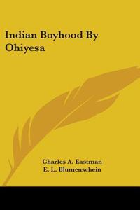 Indian Boyhood By Ohiyesa di Charles A. Eastman edito da Kessinger Publishing Co