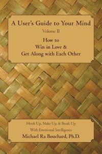 A User 's Guide to Your Mind Volume II How to Win in Love & Get Along with Each Other di Michael Ra Bouchard edito da iUniverse