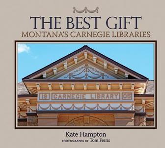 The Best Gift: Montana's Carnegie Libraries di Kate Hampton edito da SWEETGRASS BOOKS