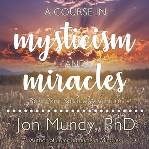 A Course in Mysticism and Miracles: Begin Your Spiritual Adventure di Jon Mundy edito da HighBridge Audio