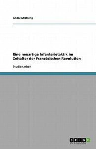 Eine Neuartige Infanterietaktik Im Zeitalter Der Franz Sischen Revolution di Andre Miething edito da Grin Publishing