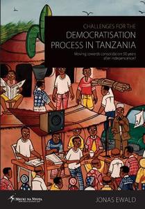 Challenges for the Democratisation Process in Tanzania. Moving Towards Consolidation Years After Independence? di Jonas Ewald edito da MKUKI NA NYOTA PUBL