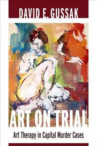 Art on Trial - Art Therapy in Capital Murder Cases di David Gussak edito da Columbia University Press