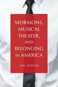 Mormons, Musical Theater, and Belonging in America di Jake Johnson edito da University of Illinois Press