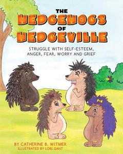 The Hedgehogs of Hedgeville: Struggle with Self-Esteem, Anger, Fear, Worry and Grief di Catherine B. Witmer edito da Catherine Witmer