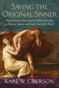 Saving the Original Sinner: How Christians Have Used the Bible's First Man to Oppress, Inspire, and Make Sense of the Wo di Karl Giberson edito da BEACON PR