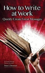 How to Write at Work: Quickly Create Great Messages di Peter J. Brennan edito da Eijreport