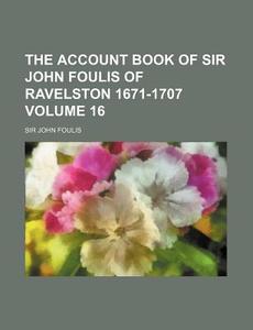 The Account Book of Sir John Foulis of Ravelston 1671-1707 Volume 16 di John Foulis edito da Rarebooksclub.com