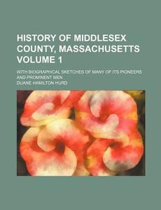 History of Middlesex County, Massachusetts Volume 1; With Biographical Sketches of Many of Its Pioneers and Prominent Men di Duane Hamilton Hurd edito da Rarebooksclub.com