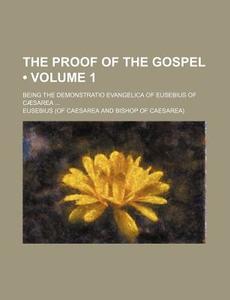 The Proof Of The Gospel (volume 1); Being The Demonstratio Evangelica Of Eusebius Of Caesarea di Eusebius edito da General Books Llc