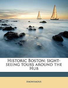Historic Boston; Sight-seeing Tours Arou di Anonymous edito da Nabu Press