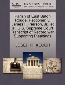 Parish Of East Baton Rouge, Petitioner, V. James F. Pierson, Jr., Et Al. U.s. Supreme Court Transcript Of Record With Supporting Pleadings di Joseph F Keogh edito da Gale, U.s. Supreme Court Records