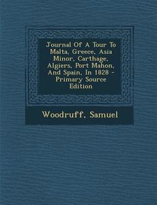 Journal of a Tour to Malta, Greece, Asia Minor, Carthage, Algiers, Port Mahon, and Spain, in 1828 di Woodruff Samuel edito da Nabu Press