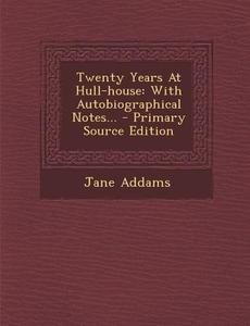 Twenty Years at Hull-House: With Autobiographical Notes... di Jane Addams edito da Nabu Press