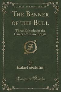 The Banner Of The Bull di Rafael Sabatini edito da Forgotten Books