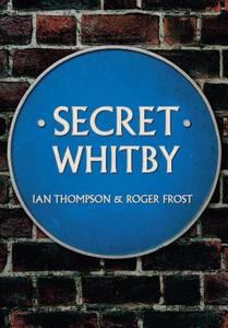 Secret Whitby di Ian Thompson, Roger Frost edito da Amberley Publishing