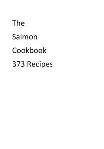 The Salmon Cookbook 373 Recipes di MR Nishant K. Baxi edito da Createspace