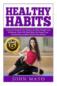 Healthy Habits: Fit in 5, No Gym Needed- Five Weeks of Daily Weight Loss Workouts That Will Melt Belly Fat, Boost Your Productivity an di Ariana Hunter, Leanne Wiese, John Mayo edito da Createspace