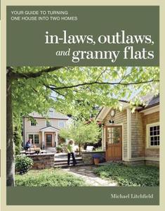 In-Laws, Outlaws, and Granny Flats: Your Guide to Turning One House Into Two Homes di Michael Litchfield edito da TAUNTON PR