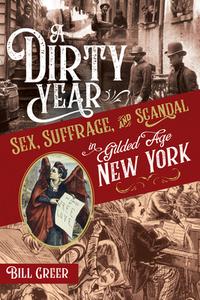 A Dirty Year: Sex, Suffrage, and Scandal in Gilded Age New York di Bill Greer edito da CHICAGO REVIEW PR