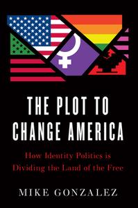 The Plot to Change America: How Identity Politics Is Dividing the Land of the Free di Mike Gonzalez edito da ENCOUNTER BOOKS
