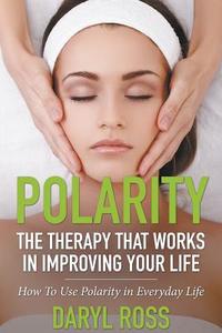 Polarity: The Therapy That Works in Improving Your Life - How to Use Polarity in Everyday Life di Daryl Ross edito da SPEEDY PUB LLC