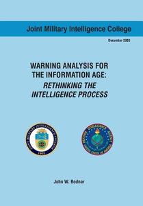 Warning Analysis for the Information Age di John W. Bodnar, Joint Military Intelligence Collgee, Ctr Srategic Intelligence Research edito da Military Bookshop