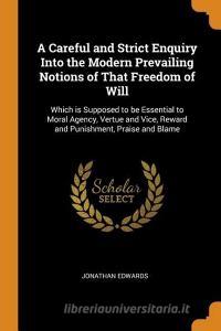 A Careful And Strict Enquiry Into The Modern Prevailing Notions Of That Freedom Of Will di Jonathan Edwards edito da Franklin Classics Trade Press