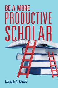 Be a More Productive Scholar di Kenneth A Kiewra edito da CAMBRIDGE