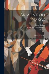 Ariadne on Naxos: Opera in one Act di Hugo Von Hofmannsthal, Richard Strauss, Alfred Kalisch edito da LEGARE STREET PR