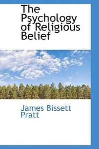 The Psychology Of Religious Belief di James Bissett Pratt edito da Bibliolife