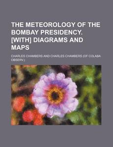 The Meteorology of the Bombay Presidency. [With] Diagrams and Maps di Charles Chambers edito da Rarebooksclub.com