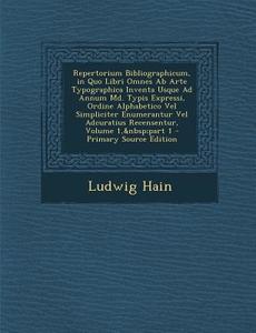 Repertorium Bibliographicum, in Quo Libri Omnes AB Arte Typographica Inventa Usque Ad Annum MD. Typis Expressi, Ordine Alphabetico Vel Simpliciter Enu di Ludwig Hain edito da Nabu Press