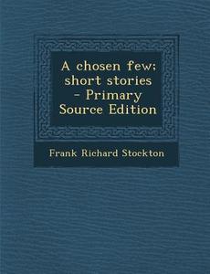 A Chosen Few; Short Stories - Primary Source Edition di Frank Richard Stockton edito da Nabu Press