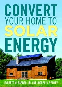 Convert Your Home to Solar Energy di Everett M. Barber Jr, Joseph R. Provey edito da TAUNTON PR
