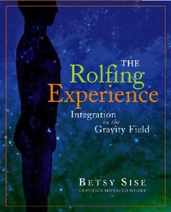 The Rolfing Experience: Integration in the Gravity Field di Betsy Sise edito da HOHM PR