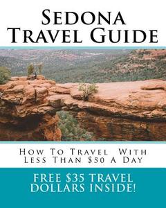 Sedona Travel Guide: How to Travel Around Sedona with Less Than $50 a Day di Chloe Lin edito da Createspace Independent Publishing Platform