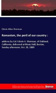 Romanism, the peril of our country : di Edwin Allen Sherman edito da hansebooks