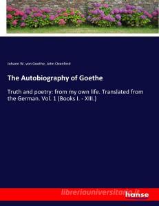 The Autobiography of Goethe di Johann W. von Goethe, John Oxenford edito da hansebooks