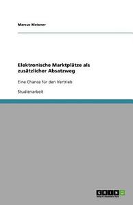 Elektronische Marktpl Tze Als Zus Tzlicher Absatzweg di Marcus Meixner edito da Grin Publishing