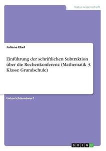 Einführung der schriftlichen Subtraktion über die Rechenkonferenz (Mathematik 3. Klasse Grundschule) di Juliane Ebel edito da GRIN Verlag