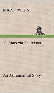 To Mars via The Moon An Astronomical Story di Mark Wicks edito da TREDITION CLASSICS