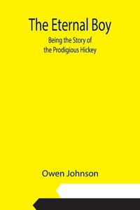The Eternal Boy; Being the Story of the Prodigious Hickey di Owen Johnson edito da Alpha Editions