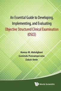 An Essential Guide to Developing, Implementing, and Evaluating Objective Structured Clinical Examination (OSCE) di Hamza Mohammad Abdulghani, Gominda Ponnamperuma, Zubair Amin edito da WSPC