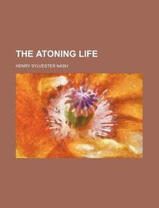 The Atoning Life di Henry Sylvester Nash edito da General Books Llc