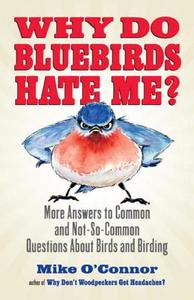 Why Do Bluebirds Hate Me?: More Answers to Common and Not-So-Common Questions about Birds and Birding di Mike O'Connor edito da BEACON PR