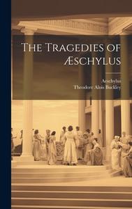The Tragedies of Æschylus di Theodore Alois Buckley, Aeschylus edito da LEGARE STREET PR