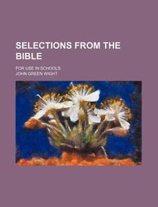 Selections From The Bible; For Use In Schools di John Green Wight edito da General Books Llc